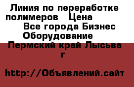 Линия по переработке полимеров › Цена ­ 2 000 000 - Все города Бизнес » Оборудование   . Пермский край,Лысьва г.
